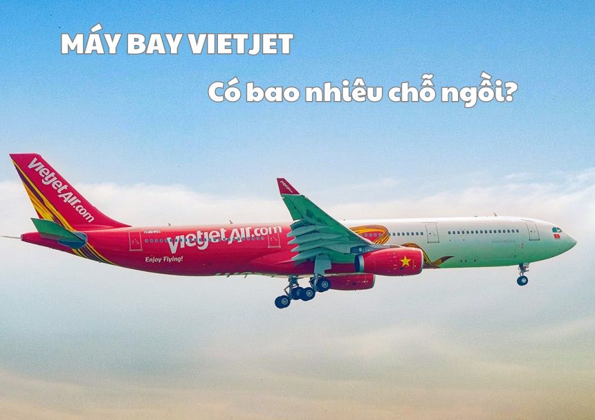 Máy bay Vietjet có bao nhiêu chỗ ngồi? Bao nhiêu hàng ghế?