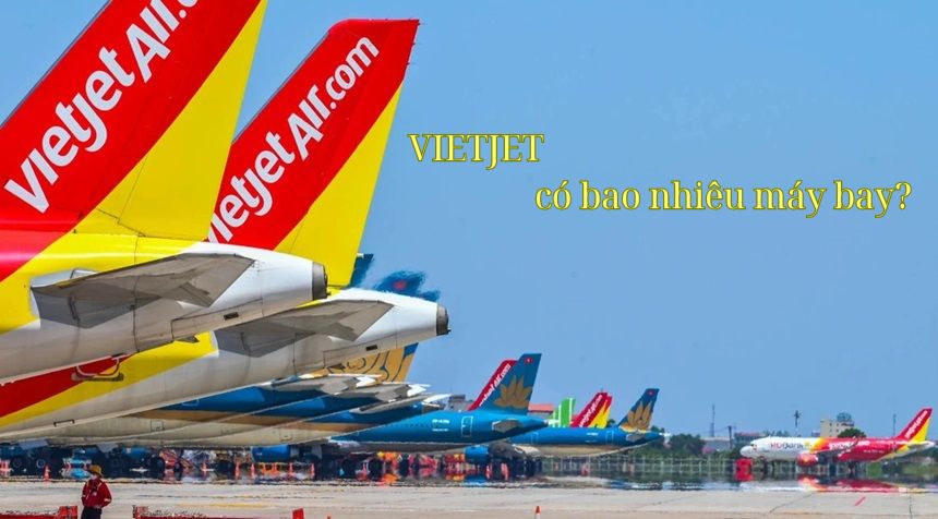 Hãng hàng không Vietjet có bao nhiêu máy bay tất cả?