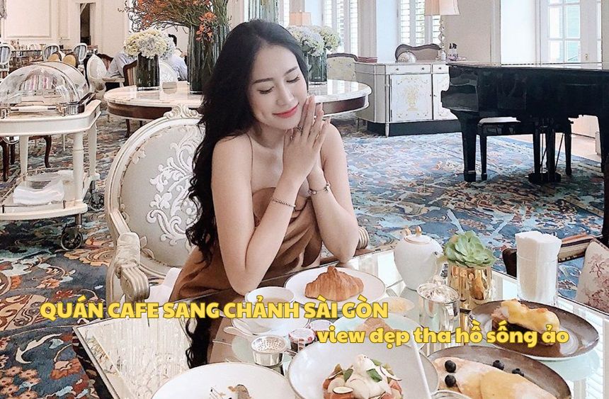 Quán cafe sang chảnh Sài Gòn view đẹp, đồ uống ngon