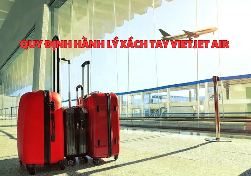 Quy định hành lý xách tay Vietjet Air kích thước, khối lượng