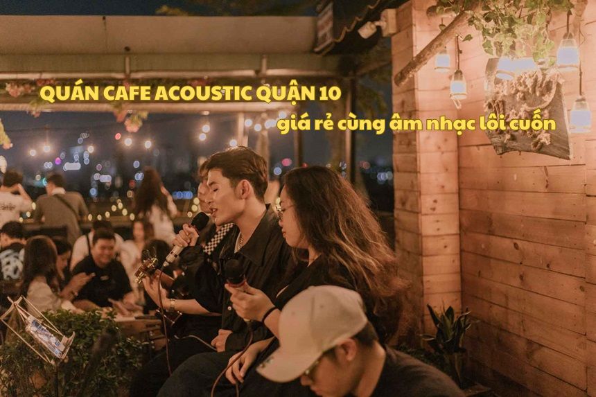 Quán cafe Acoustic quận 10 giá rẻ cùng âm nhạc lôi cuốn