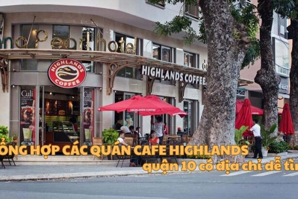 Tổng hợp các quán cafe Highlands quận 10 có địa chỉ dễ tìm