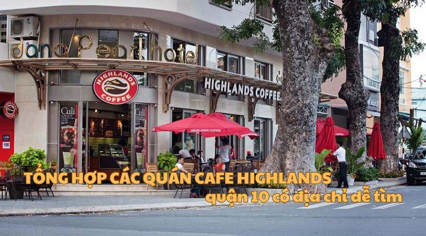 Tổng hợp các quán cafe Highlands quận 10 có địa chỉ dễ tìm